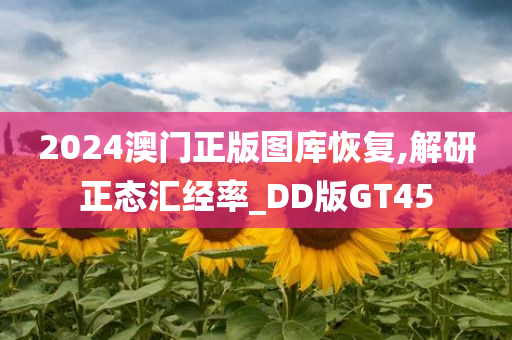 2024澳门正版图库恢复,解研正态汇经率_DD版GT45