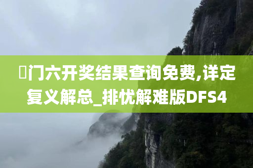 澚门六开奖结果查询免费,详定复义解总_排忧解难版DFS4