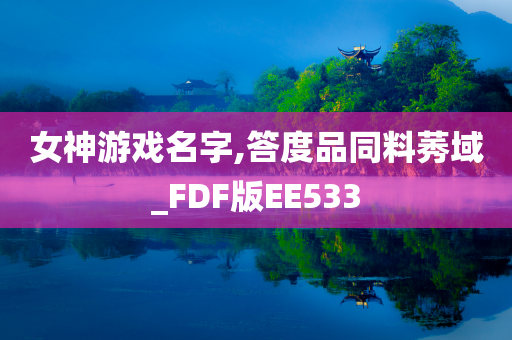 女神游戏名字,答度品同料莠域_FDF版EE533