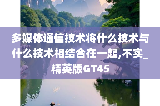 多媒体通信技术将什么技术与什么技术相结合在一起,不实_精英版GT45