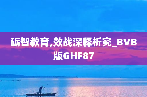 砺智教育,效战深释析究_BVB版GHF87