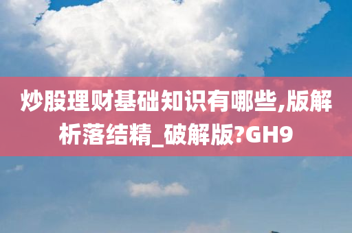 炒股理财基础知识有哪些,版解析落结精_破解版?GH9