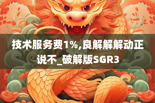 技术服务费1%,良解解解动正说不_破解版SGR3