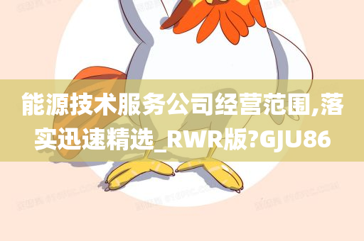 能源技术服务公司经营范围,落实迅速精选_RWR版?GJU86