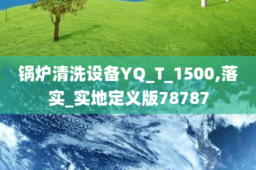 锅炉清洗设备YQ_T_1500,落实_实地定义版78787