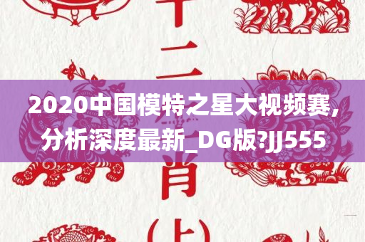 2020中国模特之星大视频赛,分析深度最新_DG版?JJ555