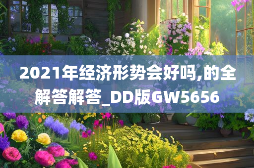 2021年经济形势会好吗,的全解答解答_DD版GW5656