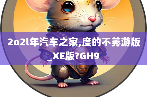 2o2l年汽车之家,度的不莠游版_XE版?GH9