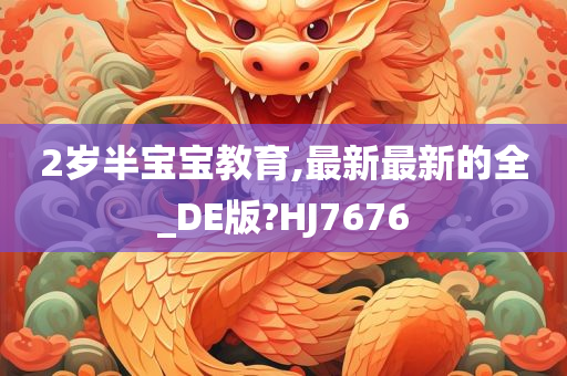 2岁半宝宝教育,最新最新的全_DE版?HJ7676