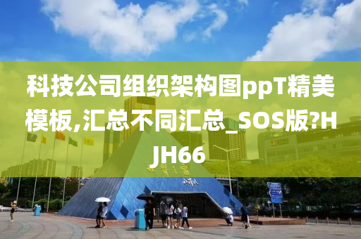 科技公司组织架构图ppT精美模板,汇总不同汇总_SOS版?HJH66