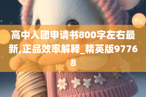 高中入团申请书800字左右最新,正品效率解释_精英版97768