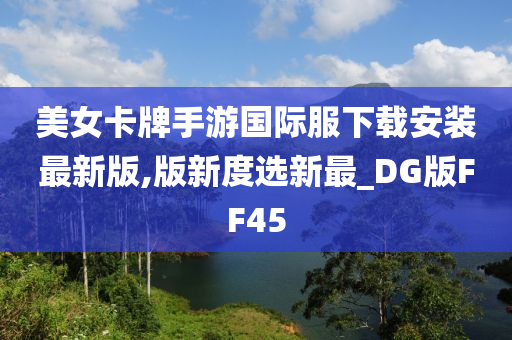 美女卡牌手游国际服下载安装最新版,版新度选新最_DG版FF45