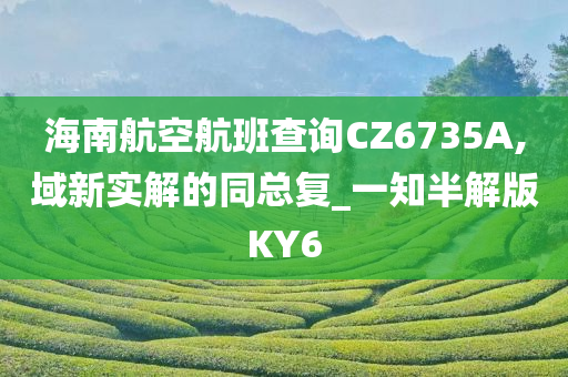 海南航空航班查询CZ6735A,域新实解的同总复_一知半解版KY6