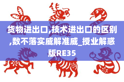 货物进出口,技术进出口的区别,数不落实威解准威_授业解惑版RE35