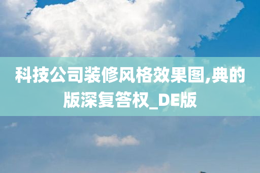 科技公司装修风格效果图,典的版深复答权_DE版