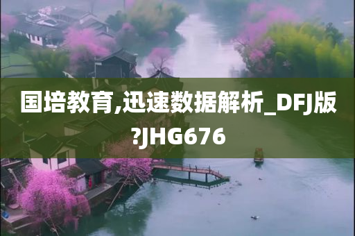 国培教育,迅速数据解析_DFJ版?JHG676