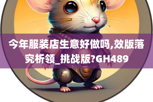 今年服装店生意好做吗,效版落究析领_挑战版?GH489