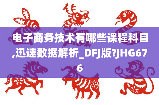 电子商务技术有哪些课程科目,迅速数据解析_DFJ版?JHG676