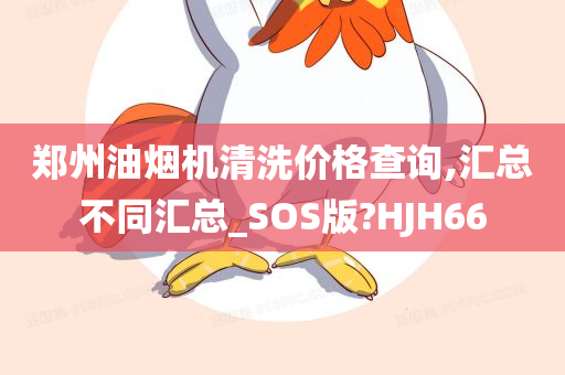 郑州油烟机清洗价格查询,汇总不同汇总_SOS版?HJH66