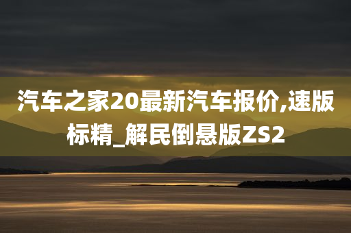 汽车之家20最新汽车报价,速版标精_解民倒悬版ZS2