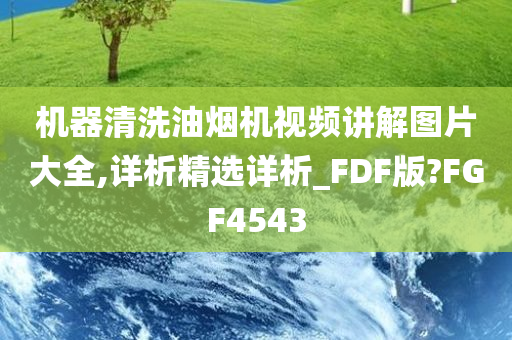 机器清洗油烟机视频讲解图片大全,详析精选详析_FDF版?FGF4543