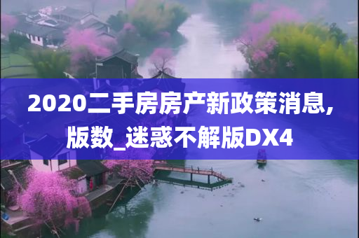 2020二手房房产新政策消息,版数_迷惑不解版DX4