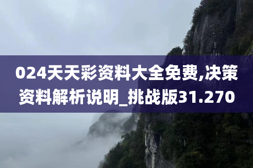 024天天彩资料大全免费,决策资料解析说明_挑战版31.270