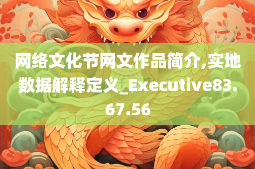 网络文化节网文作品简介,实地数据解释定义_Executive83.67.56