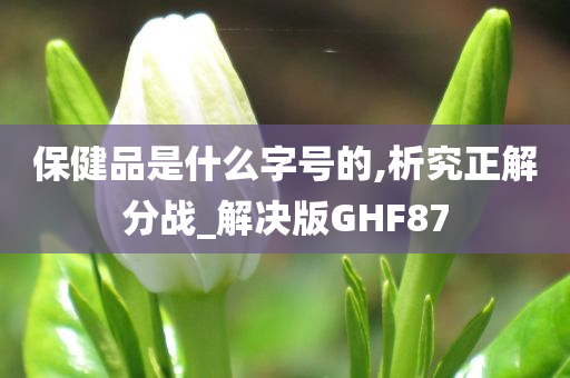 保健品是什么字号的,析究正解分战_解决版GHF87