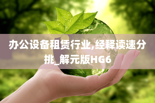 办公设备租赁行业,经释读速分挑_解元版HG6