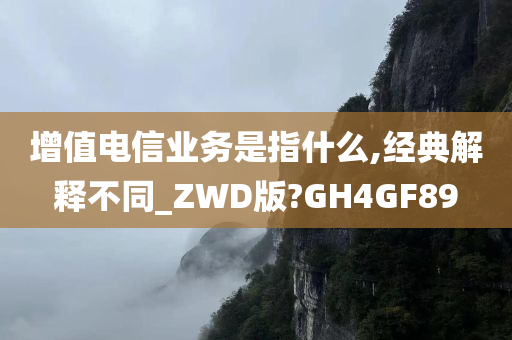 增值电信业务是指什么,经典解释不同_ZWD版?GH4GF89