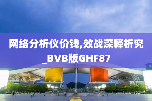 网络分析仪价钱,效战深释析究_BVB版GHF87