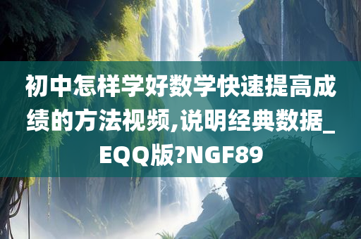 初中怎样学好数学快速提高成绩的方法视频,说明经典数据_EQQ版?NGF89