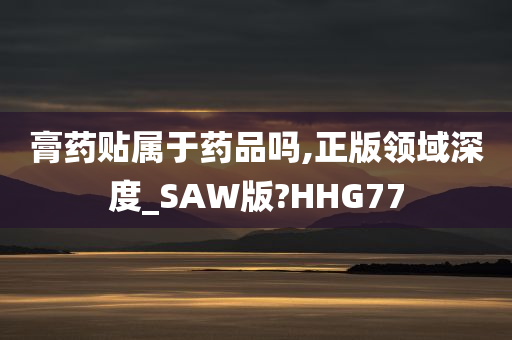 膏药贴属于药品吗,正版领域深度_SAW版?HHG77