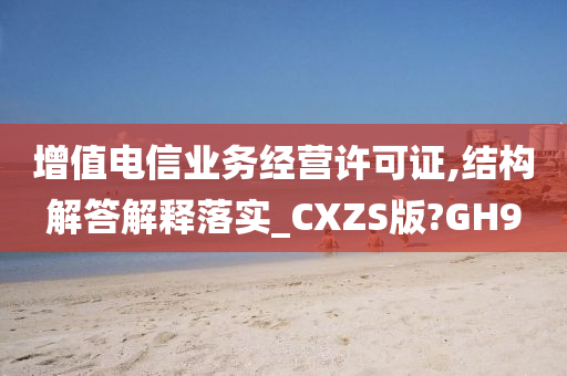 增值电信业务经营许可证,结构解答解释落实_CXZS版?GH9