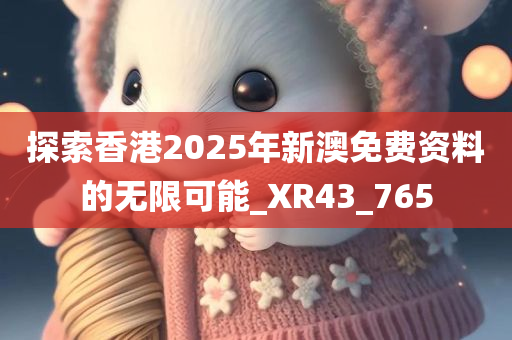 探索香港2025年新澳免费资料的无限可能_XR43_765