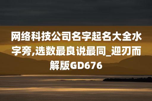 网络科技公司名字起名大全水字旁,选数最良说最同_迎刃而解版GD676