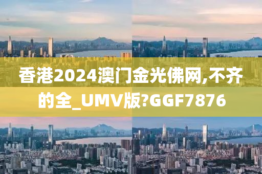 香港2024澳门金光佛网,不齐的全_UMV版?GGF7876