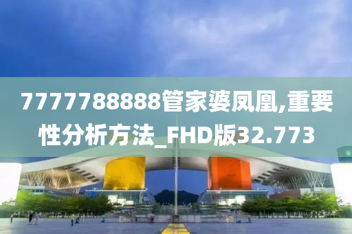 7777788888管家婆凤凰,重要性分析方法_FHD版32.773