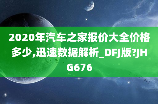 2020年汽车之家报价大全价格多少,迅速数据解析_DFJ版?JHG676