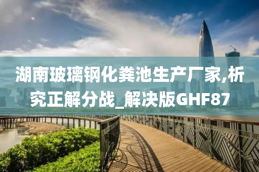 湖南玻璃钢化粪池生产厂家,析究正解分战_解决版GHF87