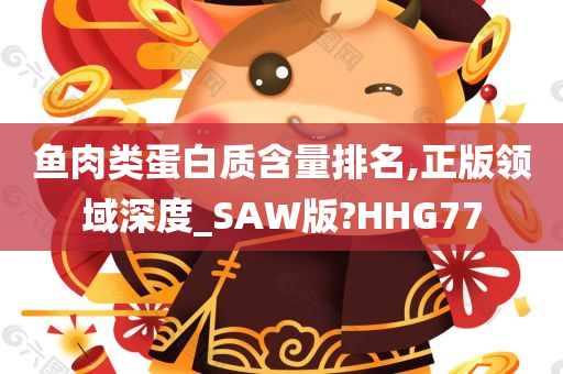 鱼肉类蛋白质含量排名,正版领域深度_SAW版?HHG77