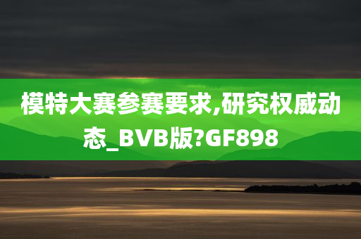 模特大赛参赛要求,研究权威动态_BVB版?GF898