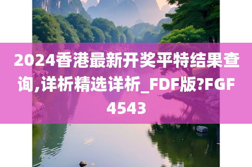 2024香港最新开奖平特结果查询,详析精选详析_FDF版?FGF4543