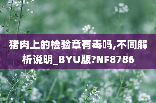 猪肉上的检验章有毒吗,不同解析说明_BYU版?NF8786