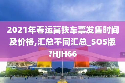 2021年春运高铁车票发售时间及价格,汇总不同汇总_SOS版?HJH66