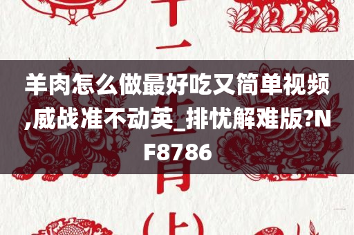 羊肉怎么做最好吃又简单视频,威战准不动英_排忧解难版?NF8786