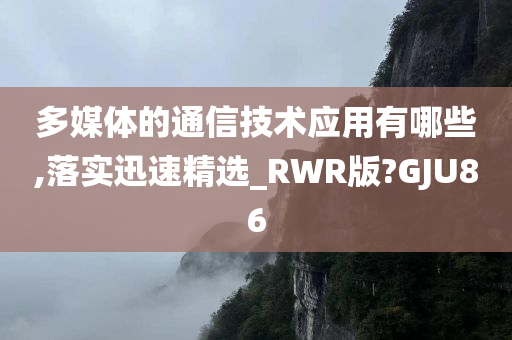 多媒体的通信技术应用有哪些,落实迅速精选_RWR版?GJU86