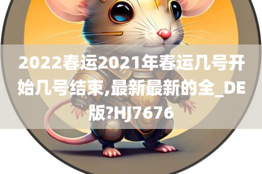 2022春运2021年春运几号开始几号结束,最新最新的全_DE版?HJ7676