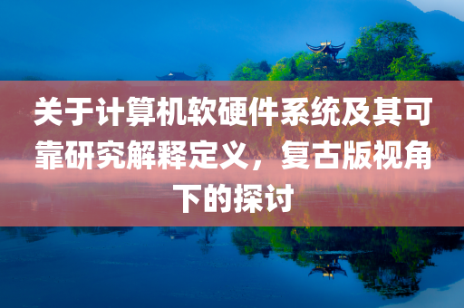 关于计算机软硬件系统及其可靠研究解释定义，复古版视角下的探讨